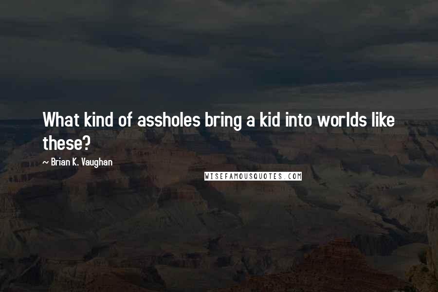 Brian K. Vaughan Quotes: What kind of assholes bring a kid into worlds like these?