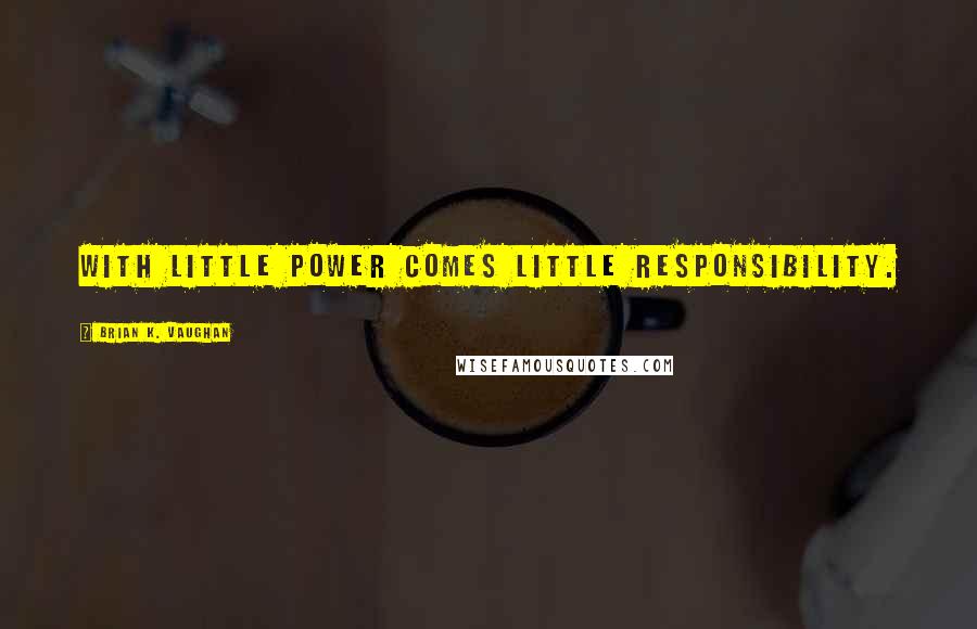 Brian K. Vaughan Quotes: With little power comes little responsibility.