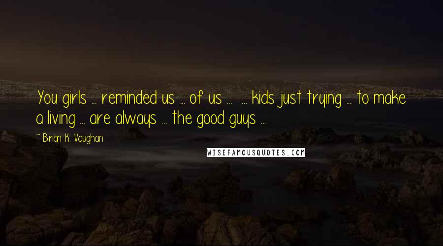 Brian K. Vaughan Quotes: You girls ... reminded us ... of us ...  ... kids just trying ... to make a living ... are always ... the good guys ...