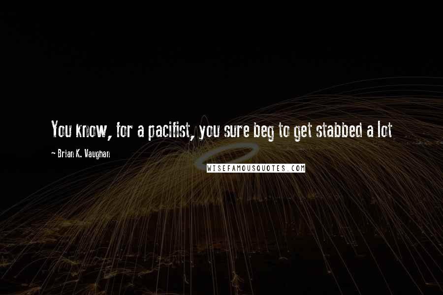 Brian K. Vaughan Quotes: You know, for a pacifist, you sure beg to get stabbed a lot