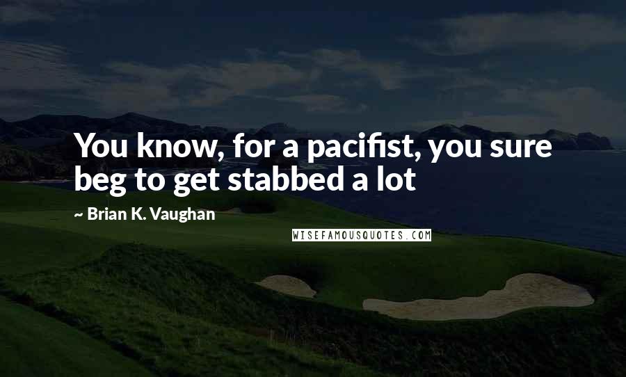 Brian K. Vaughan Quotes: You know, for a pacifist, you sure beg to get stabbed a lot