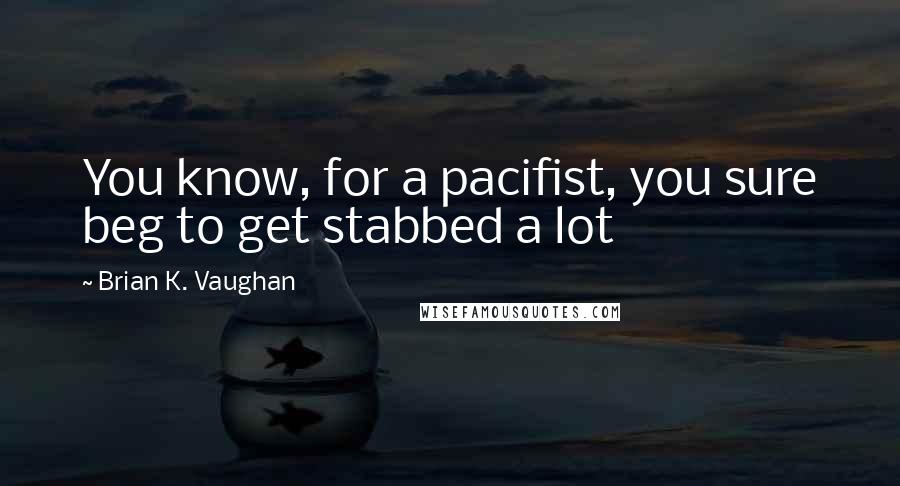 Brian K. Vaughan Quotes: You know, for a pacifist, you sure beg to get stabbed a lot