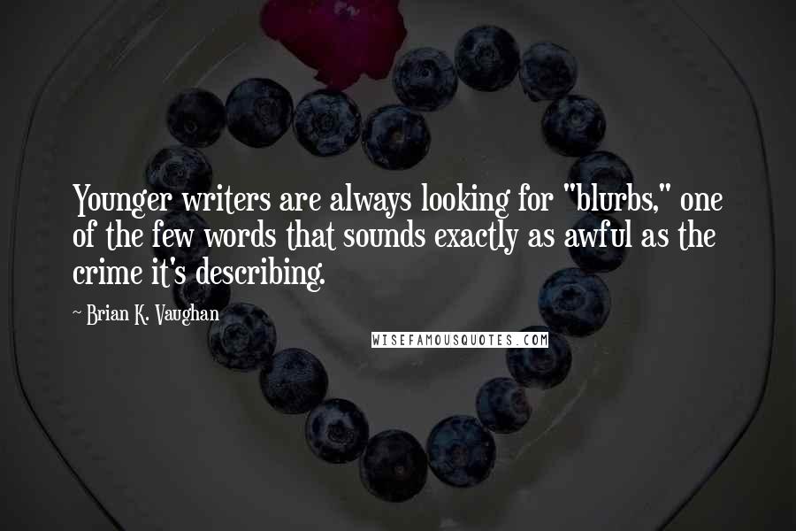 Brian K. Vaughan Quotes: Younger writers are always looking for "blurbs," one of the few words that sounds exactly as awful as the crime it's describing.