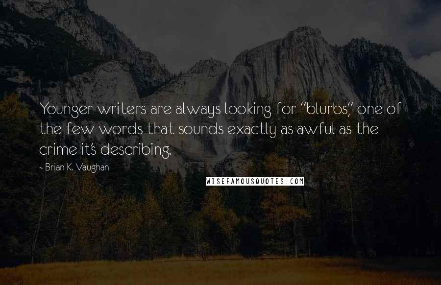 Brian K. Vaughan Quotes: Younger writers are always looking for "blurbs," one of the few words that sounds exactly as awful as the crime it's describing.