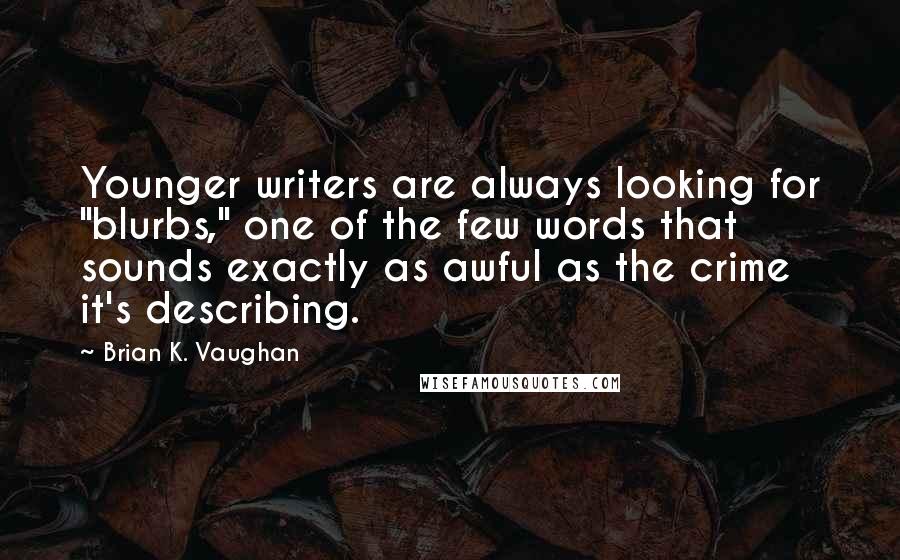 Brian K. Vaughan Quotes: Younger writers are always looking for "blurbs," one of the few words that sounds exactly as awful as the crime it's describing.