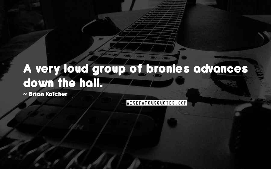 Brian Katcher Quotes: A very loud group of bronies advances down the hall.