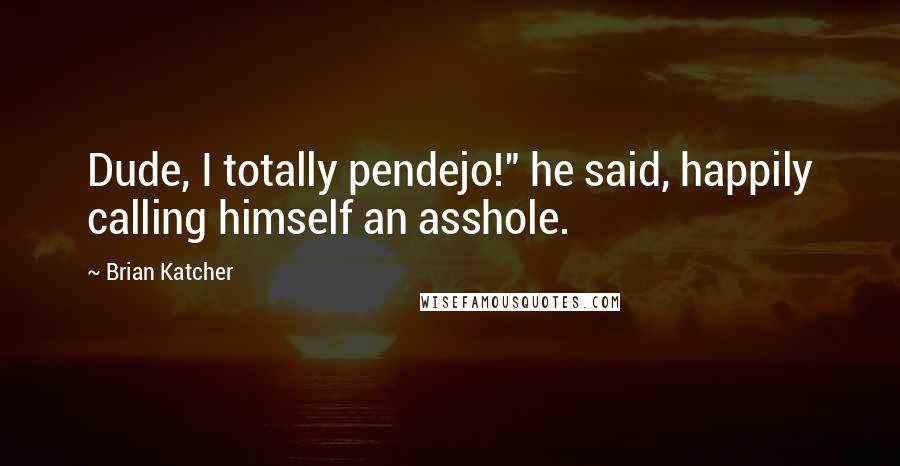 Brian Katcher Quotes: Dude, I totally pendejo!" he said, happily calling himself an asshole.