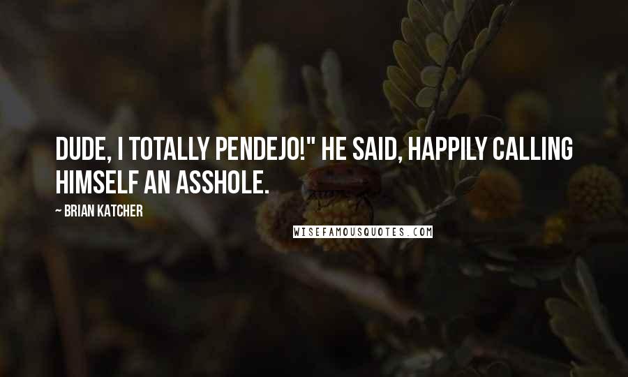 Brian Katcher Quotes: Dude, I totally pendejo!" he said, happily calling himself an asshole.