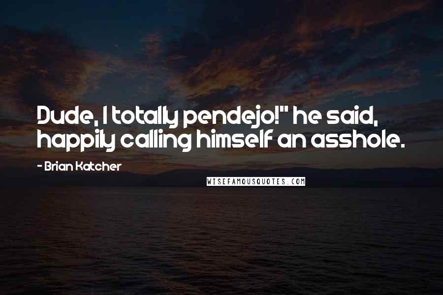 Brian Katcher Quotes: Dude, I totally pendejo!" he said, happily calling himself an asshole.