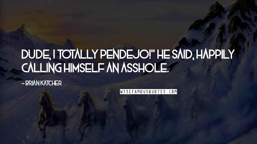 Brian Katcher Quotes: Dude, I totally pendejo!" he said, happily calling himself an asshole.