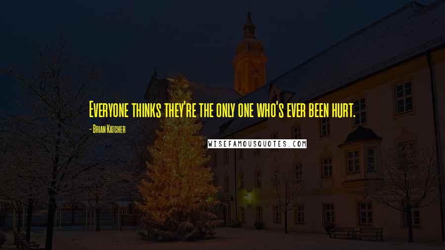 Brian Katcher Quotes: Everyone thinks they're the only one who's ever been hurt.