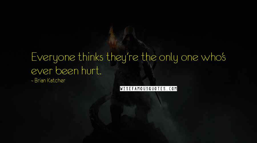 Brian Katcher Quotes: Everyone thinks they're the only one who's ever been hurt.