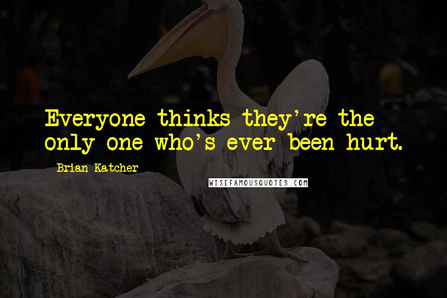 Brian Katcher Quotes: Everyone thinks they're the only one who's ever been hurt.