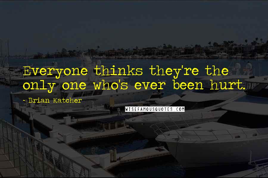 Brian Katcher Quotes: Everyone thinks they're the only one who's ever been hurt.