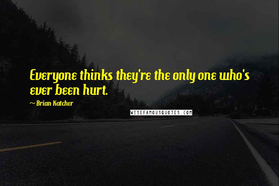 Brian Katcher Quotes: Everyone thinks they're the only one who's ever been hurt.