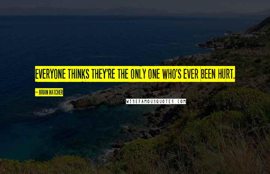 Brian Katcher Quotes: Everyone thinks they're the only one who's ever been hurt.