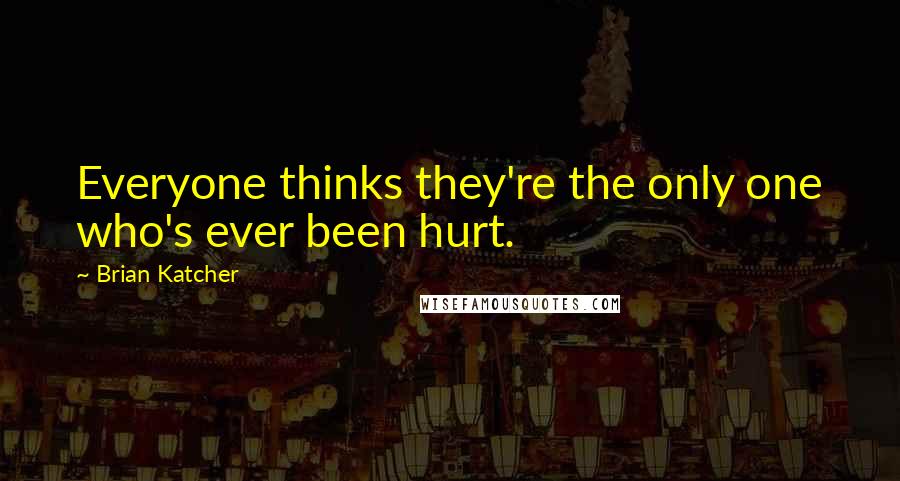 Brian Katcher Quotes: Everyone thinks they're the only one who's ever been hurt.