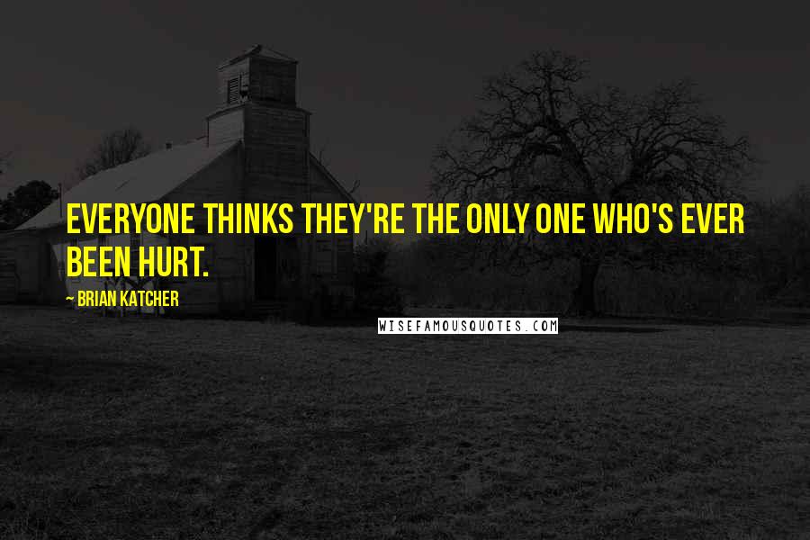 Brian Katcher Quotes: Everyone thinks they're the only one who's ever been hurt.