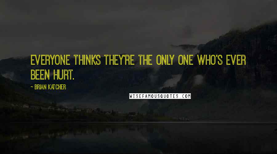 Brian Katcher Quotes: Everyone thinks they're the only one who's ever been hurt.