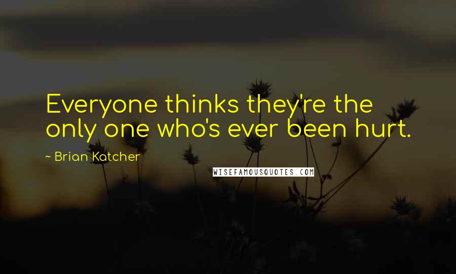 Brian Katcher Quotes: Everyone thinks they're the only one who's ever been hurt.