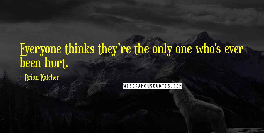 Brian Katcher Quotes: Everyone thinks they're the only one who's ever been hurt.