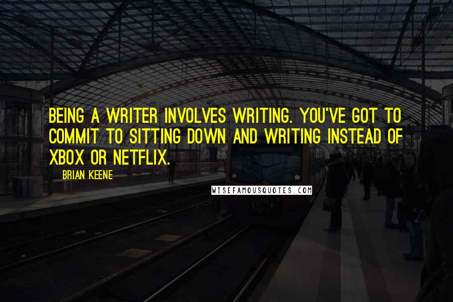 Brian Keene Quotes: Being a writer involves writing. You've got to commit to sitting down and writing instead of Xbox or Netflix.