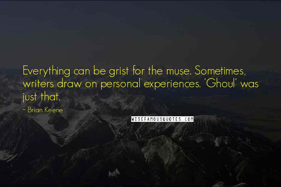 Brian Keene Quotes: Everything can be grist for the muse. Sometimes, writers draw on personal experiences. 'Ghoul' was just that.