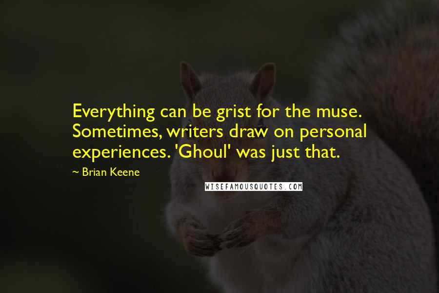 Brian Keene Quotes: Everything can be grist for the muse. Sometimes, writers draw on personal experiences. 'Ghoul' was just that.