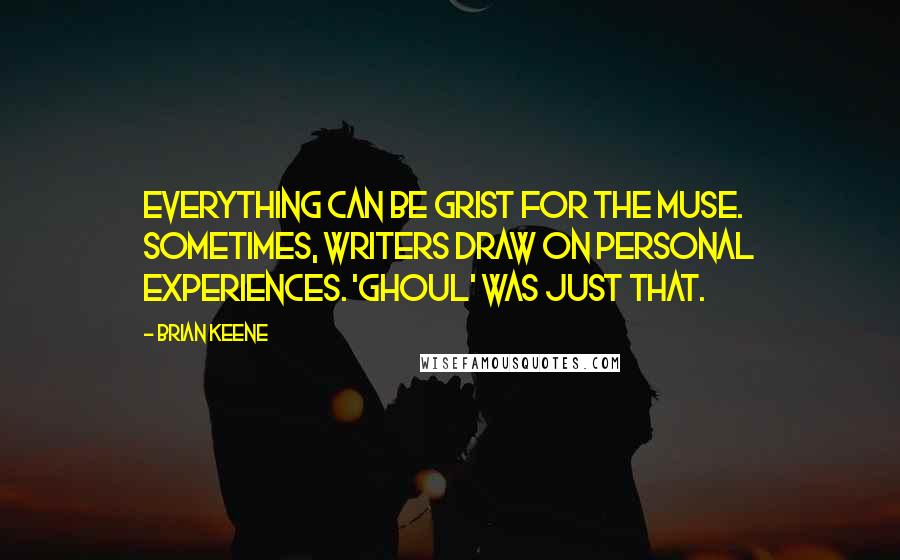 Brian Keene Quotes: Everything can be grist for the muse. Sometimes, writers draw on personal experiences. 'Ghoul' was just that.