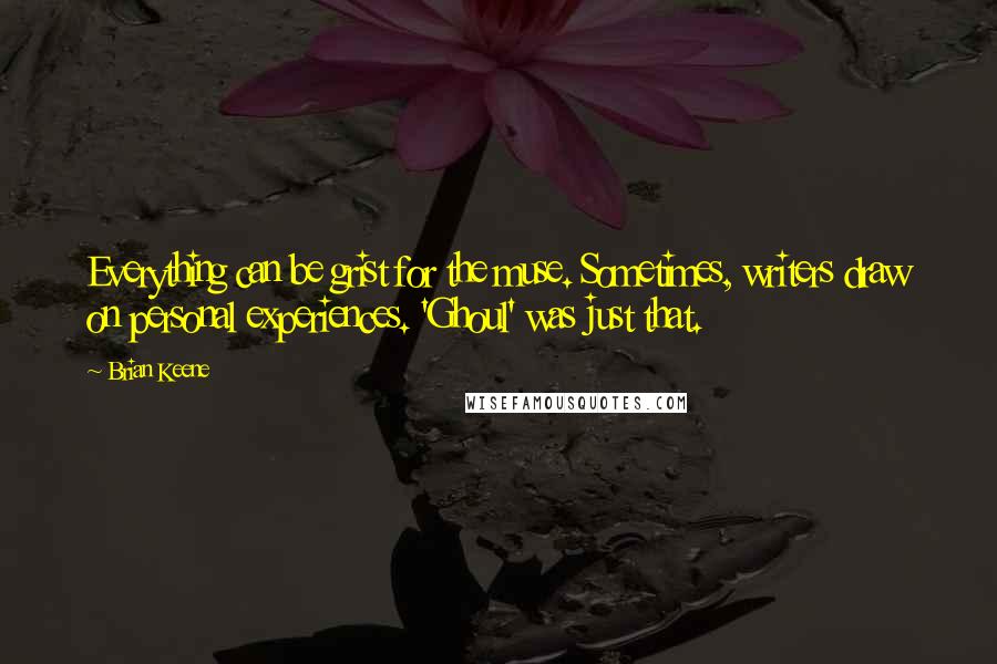 Brian Keene Quotes: Everything can be grist for the muse. Sometimes, writers draw on personal experiences. 'Ghoul' was just that.