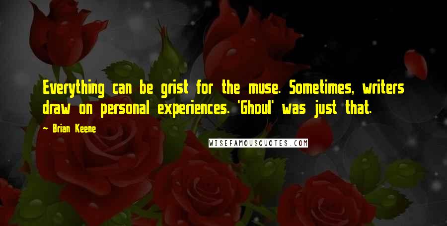 Brian Keene Quotes: Everything can be grist for the muse. Sometimes, writers draw on personal experiences. 'Ghoul' was just that.