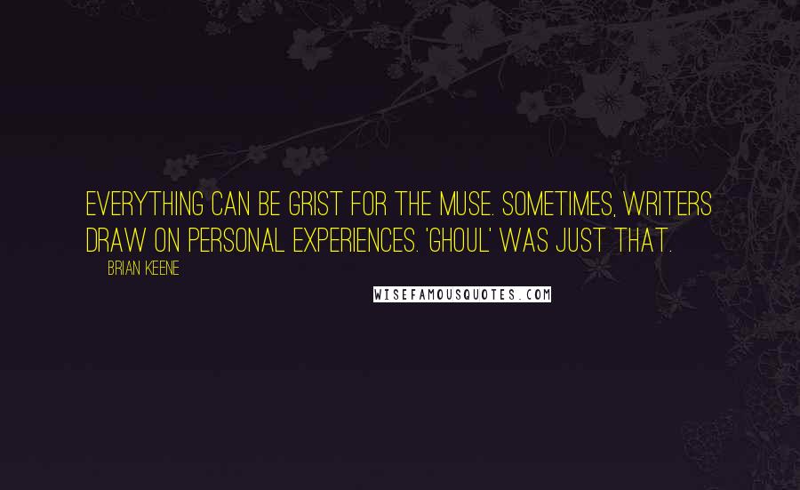 Brian Keene Quotes: Everything can be grist for the muse. Sometimes, writers draw on personal experiences. 'Ghoul' was just that.