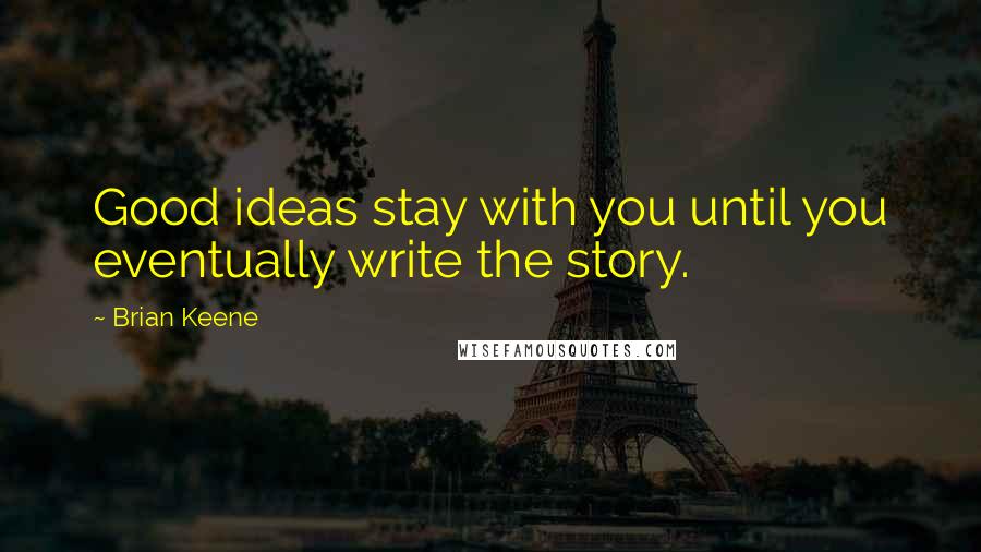 Brian Keene Quotes: Good ideas stay with you until you eventually write the story.