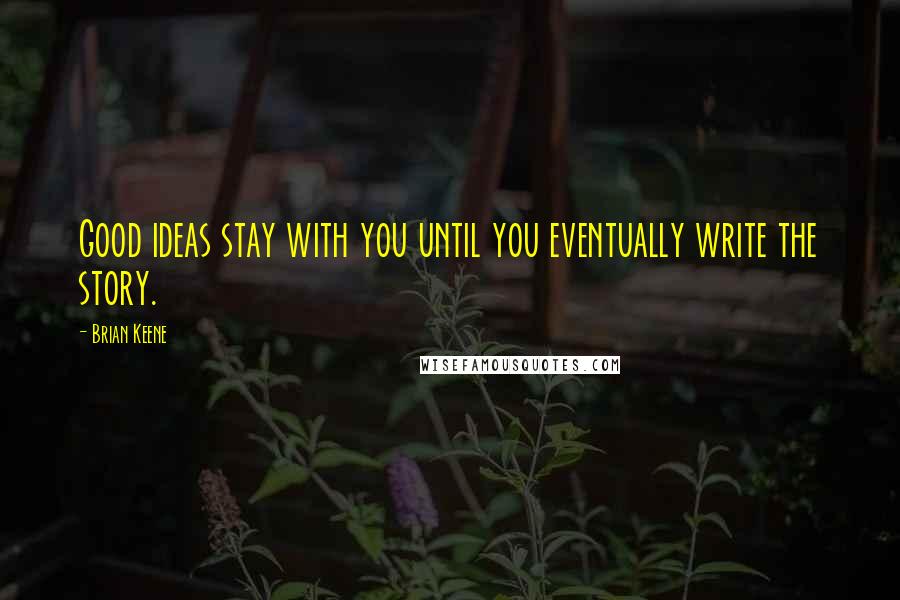 Brian Keene Quotes: Good ideas stay with you until you eventually write the story.