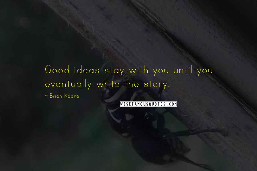 Brian Keene Quotes: Good ideas stay with you until you eventually write the story.