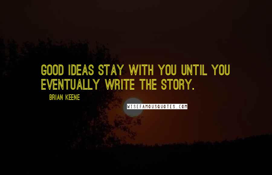 Brian Keene Quotes: Good ideas stay with you until you eventually write the story.
