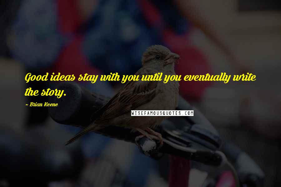 Brian Keene Quotes: Good ideas stay with you until you eventually write the story.