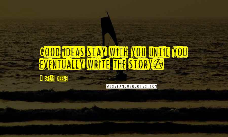 Brian Keene Quotes: Good ideas stay with you until you eventually write the story.