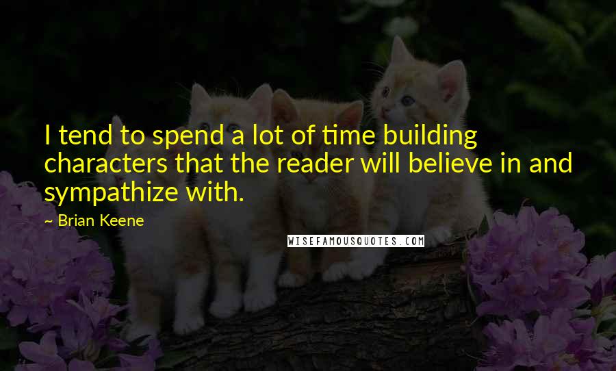 Brian Keene Quotes: I tend to spend a lot of time building characters that the reader will believe in and sympathize with.