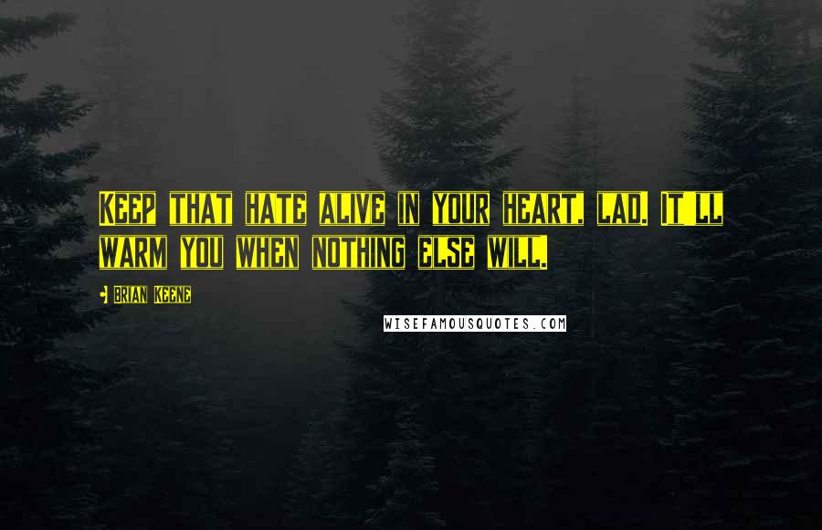 Brian Keene Quotes: Keep that hate alive in your heart, lad. It'll warm you when nothing else will.