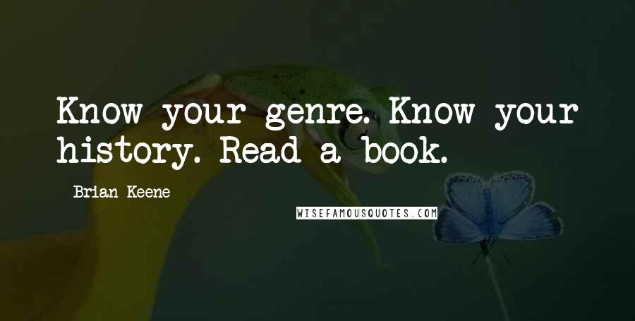 Brian Keene Quotes: Know your genre. Know your history. Read a book.