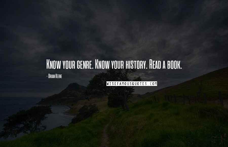 Brian Keene Quotes: Know your genre. Know your history. Read a book.