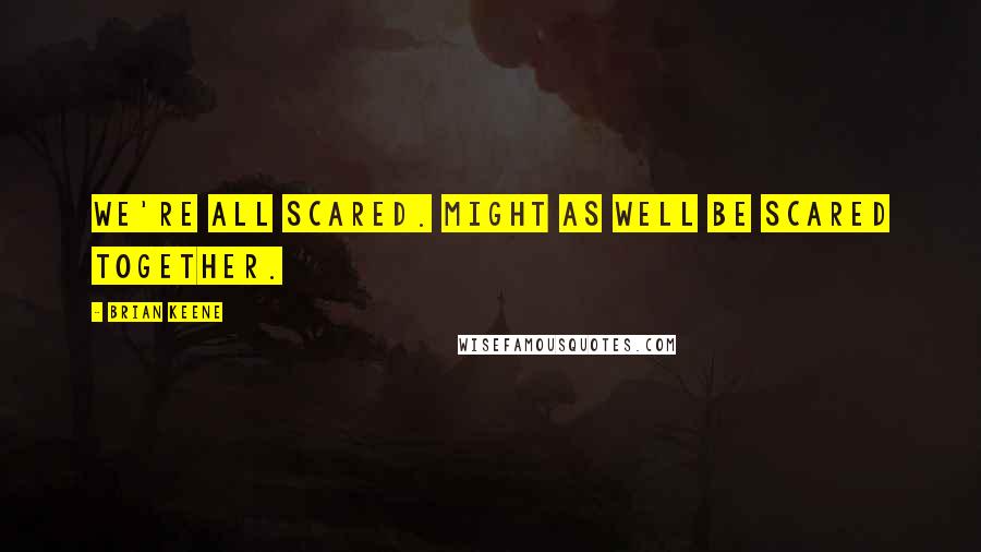 Brian Keene Quotes: We're all scared. Might as well be scared together.