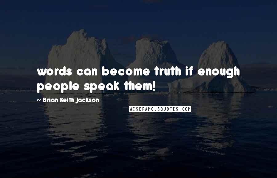 Brian Keith Jackson Quotes: words can become truth if enough people speak them!