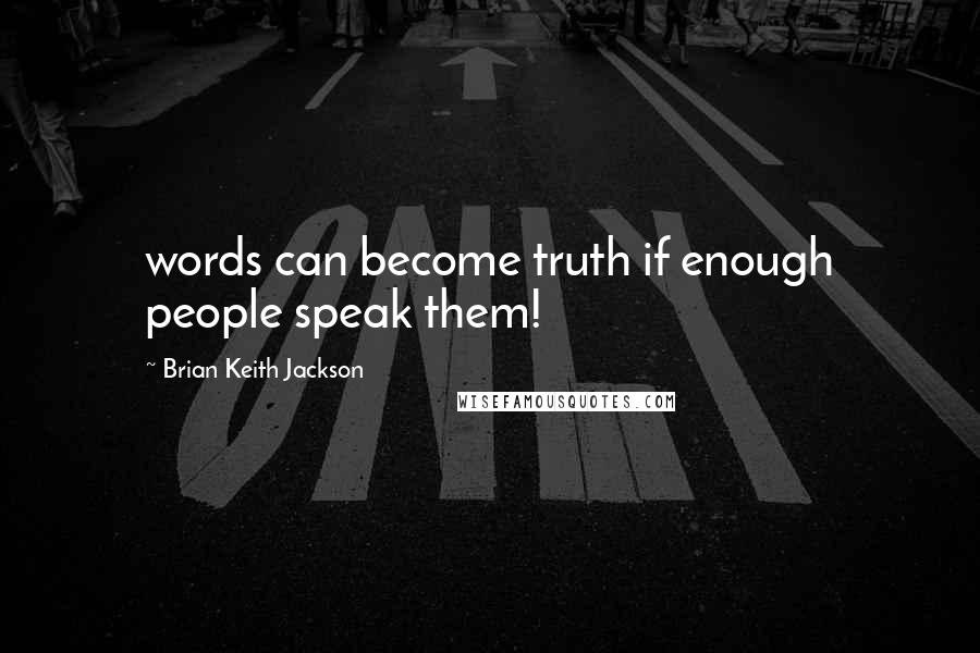 Brian Keith Jackson Quotes: words can become truth if enough people speak them!