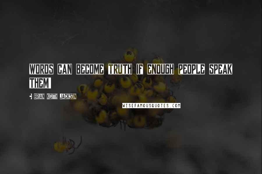 Brian Keith Jackson Quotes: words can become truth if enough people speak them!