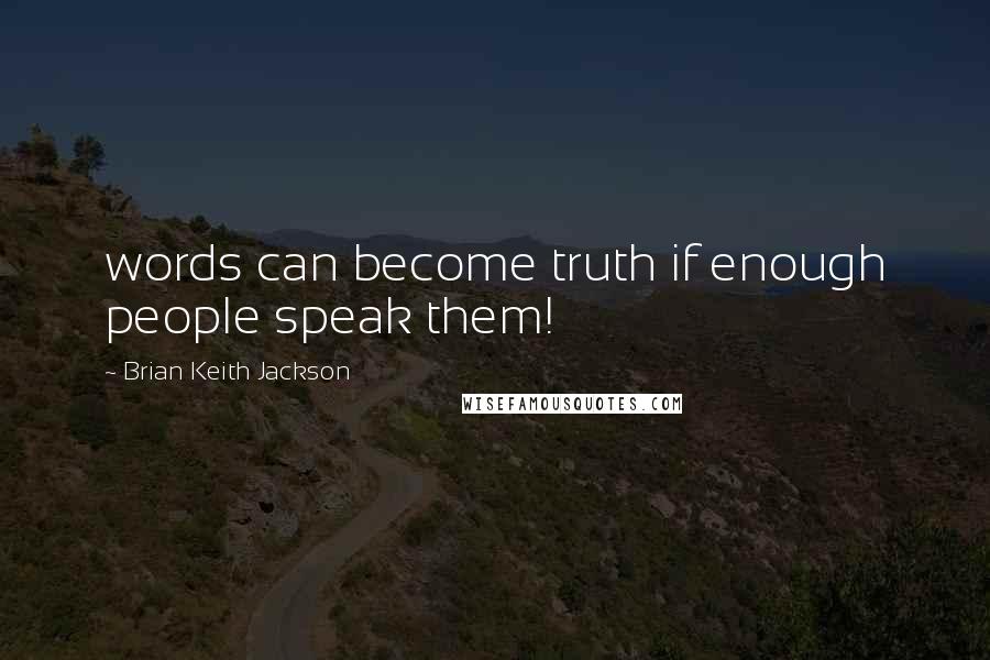 Brian Keith Jackson Quotes: words can become truth if enough people speak them!