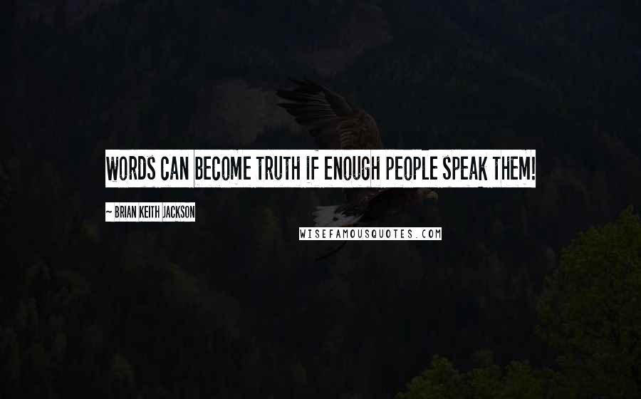 Brian Keith Jackson Quotes: words can become truth if enough people speak them!