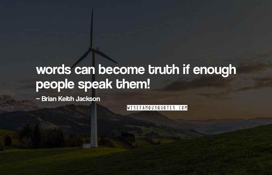 Brian Keith Jackson Quotes: words can become truth if enough people speak them!
