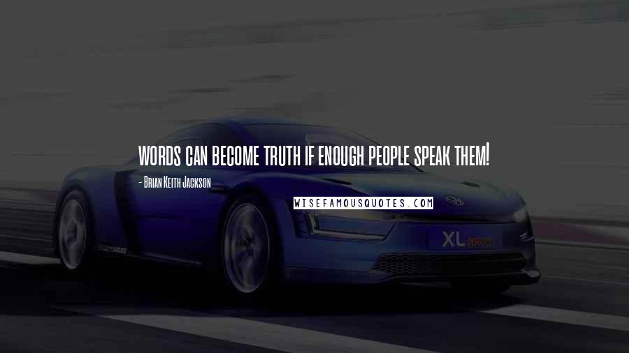 Brian Keith Jackson Quotes: words can become truth if enough people speak them!